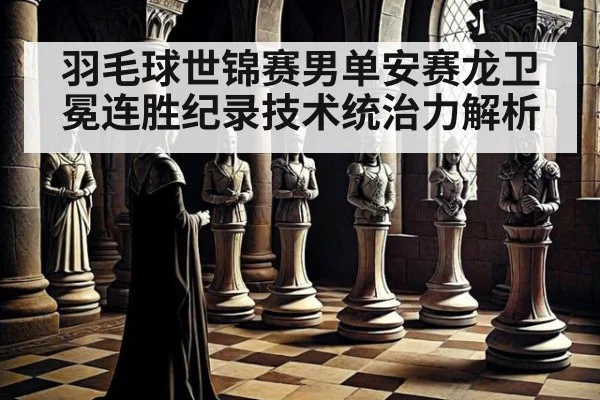 羽毛球世锦赛男单安赛龙卫冕连胜纪录技术统治力解析