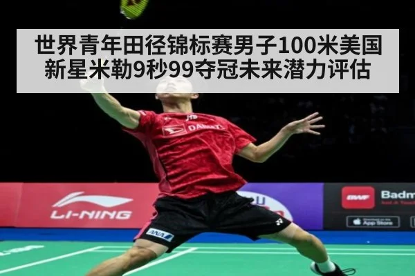 世界青年田径锦标赛男子100米美国新星米勒9秒99夺冠未来潜力评估