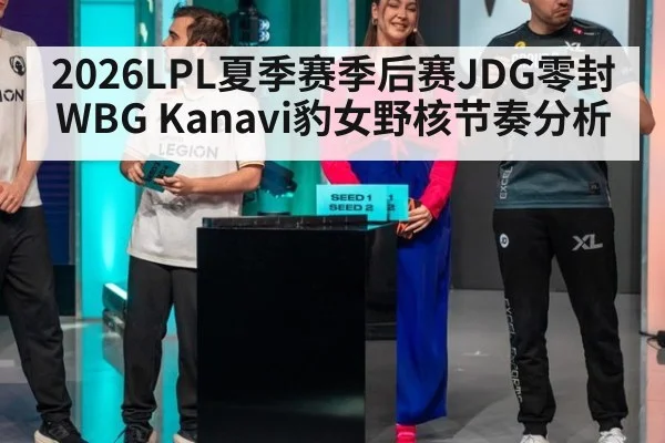 2026LPL夏季赛季后赛JDG零封WBG Kanavi豹女野核节奏分析