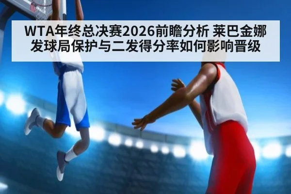 WTA年终总决赛2026前瞻分析 莱巴金娜发球局保护与二发得分率如何影响晋级