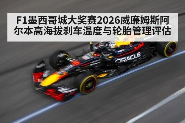 F1墨西哥城大奖赛2026威廉姆斯阿尔本高海拔刹车温度与轮胎管理评估